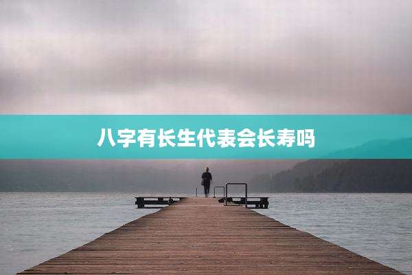 八字有长生代表会长寿吗