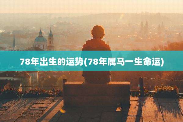 78年出生的运势(78年属马一生命运)