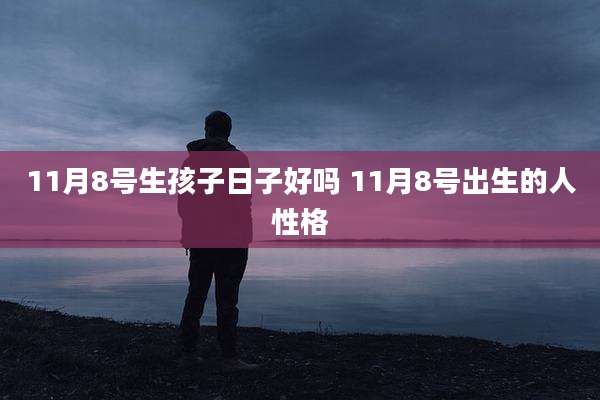 11月8号生孩子日子好吗 11月8号出生的人性格