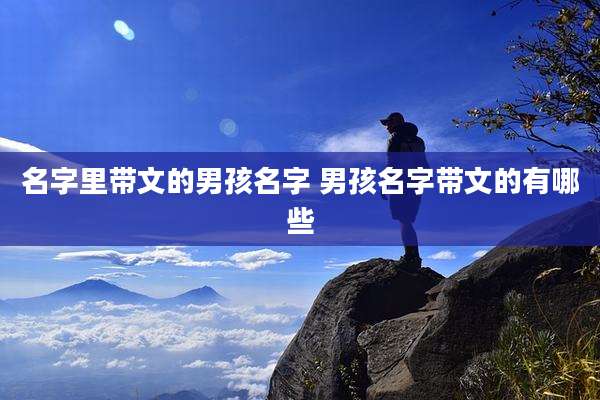 名字里带文的男孩名字 男孩名字带文的有哪些