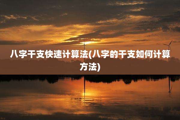 八字干支快速计算法(八字的干支如何计算方法)