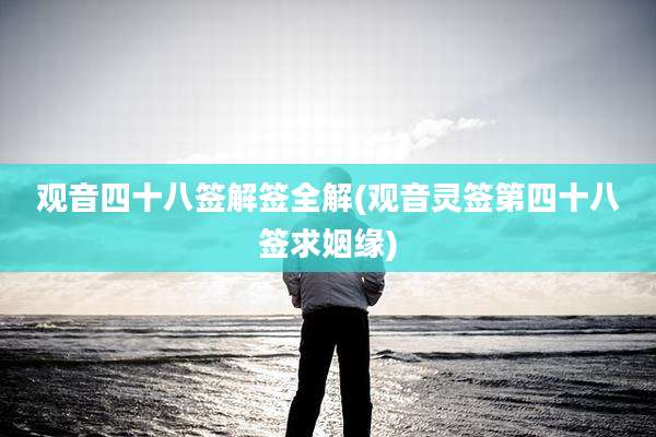 观音四十八签解签全解(观音灵签第四十八签求姻缘)