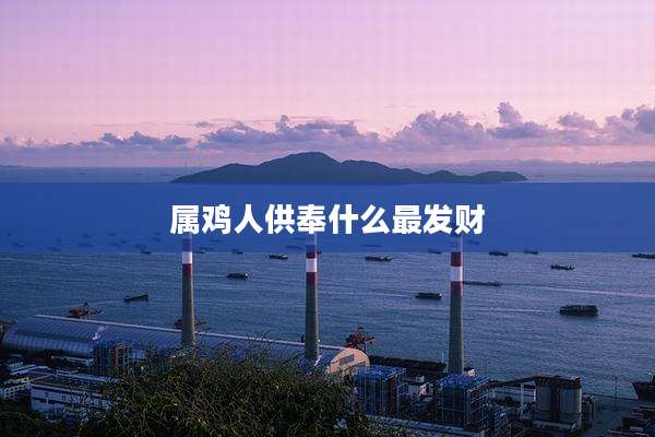 属鸡人供奉什么最发财