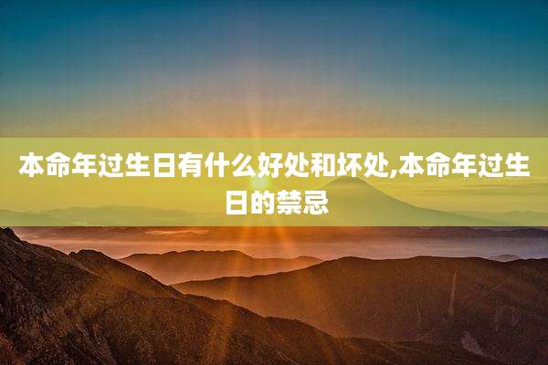 本命年过生日有什么好处和坏处,本命年过生日的禁忌