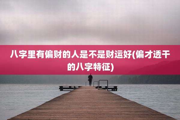 八字里有偏财的人是不是财运好(偏才透干的八字特征)