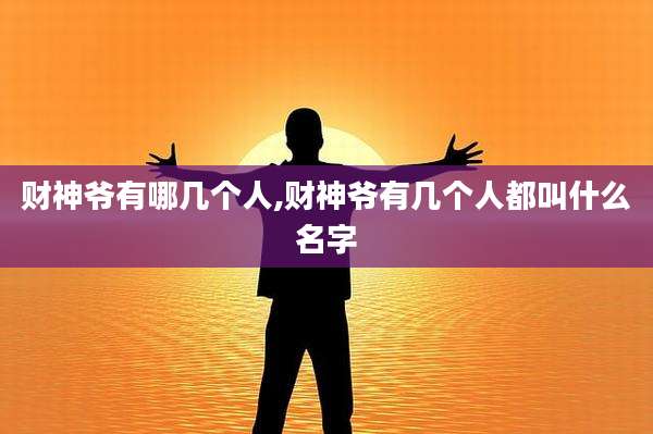 财神爷有哪几个人,财神爷有几个人都叫什么名字