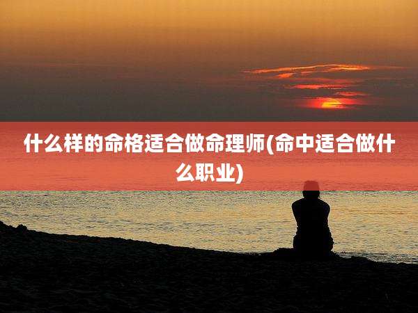什么样的命格适合做命理师(命中适合做什么职业)