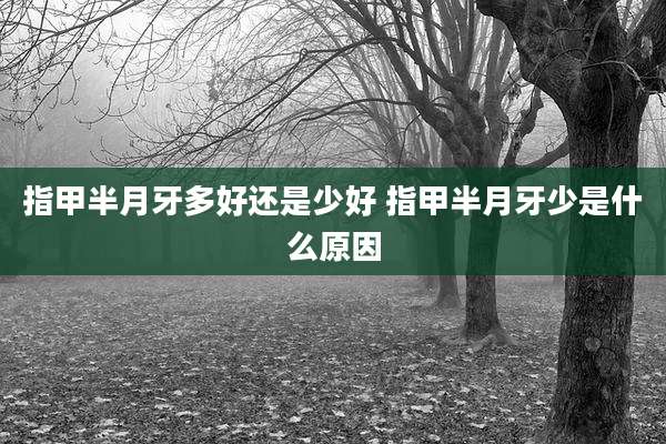 指甲半月牙多好还是少好 指甲半月牙少是什么原因