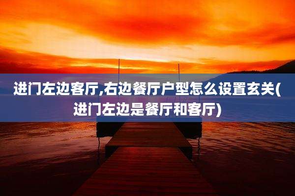 进门左边客厅,右边餐厅户型怎么设置玄关(进门左边是餐厅和客厅)