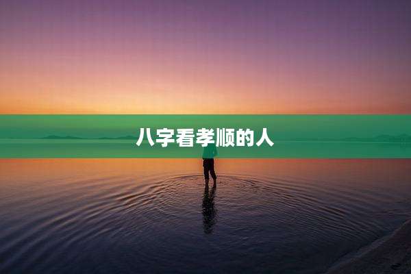 八字看孝顺的人