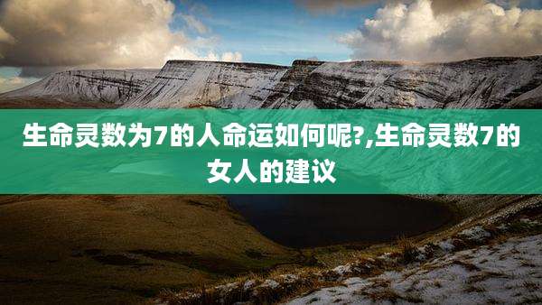 生命灵数为7的人命运如何呢?,生命灵数7的女人的建议