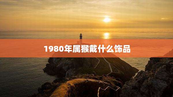 1980年属猴戴什么饰品