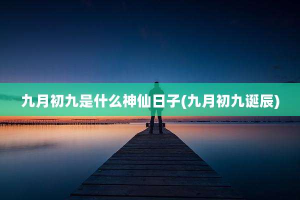 九月初九是什么神仙日子(九月初九诞辰)