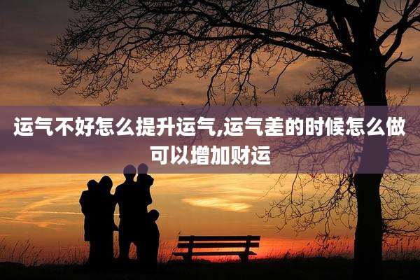 运气不好怎么提升运气,运气差的时候怎么做可以增加财运