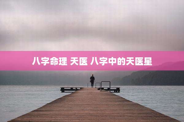 八字命理 天医 八字中的天医星