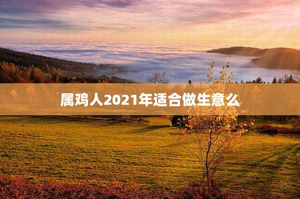 属鸡人2021年适合做生意么