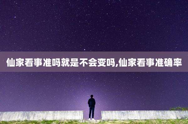 仙家看事准吗就是不会变吗,仙家看事准确率