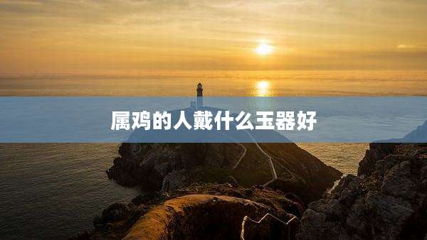 属鸡的人戴什么玉器好