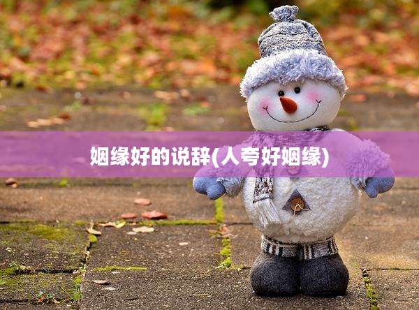 姻缘好的说辞(人夸好姻缘)