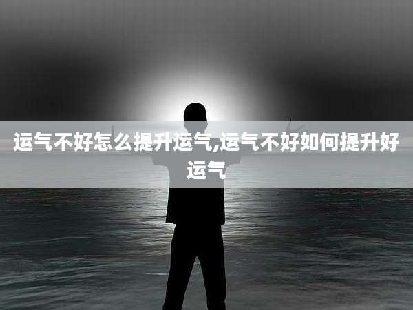运气不好怎么提升运气,运气不好如何提升好运气