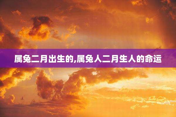 属兔二月出生的,属兔人二月生人的命运