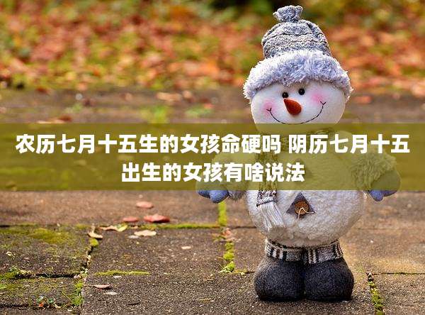 农历七月十五生的女孩命硬吗 阴历七月十五出生的女孩有啥说法