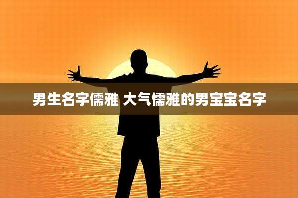 男生名字儒雅 大气儒雅的男宝宝名字