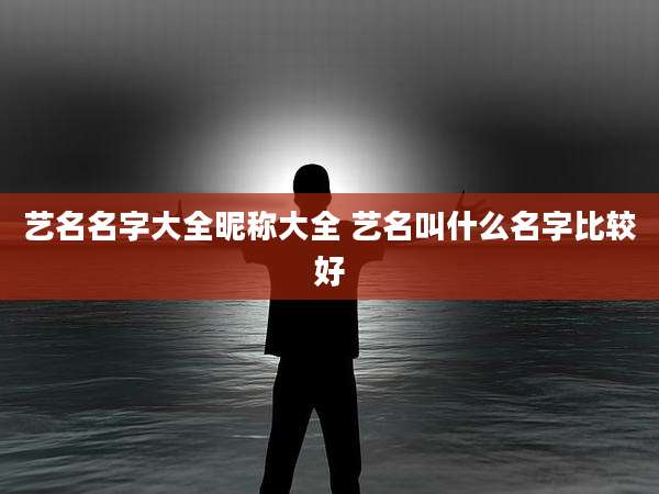 艺名名字大全昵称大全 艺名叫什么名字比较好