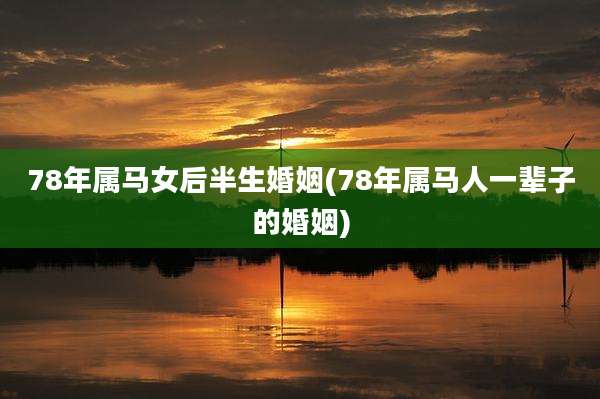 78年属马女后半生婚姻(78年属马人一辈子的婚姻)