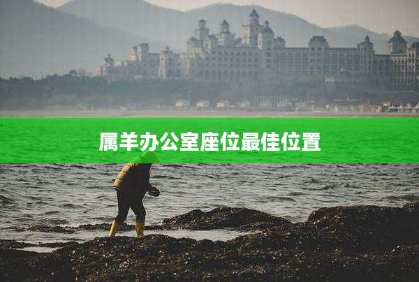 属羊办公室座位最佳位置