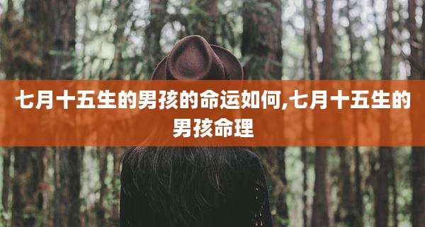 七月十五生的男孩的命运如何,七月十五生的男孩命理