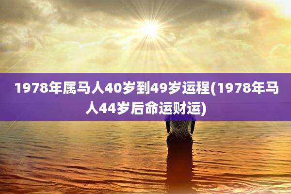 1978年属马人40岁到49岁运程(1978年马人44岁后命运财运)