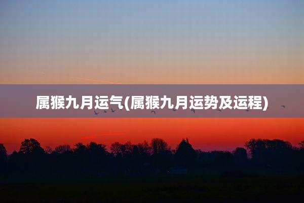 属猴九月运气(属猴九月运势及运程)