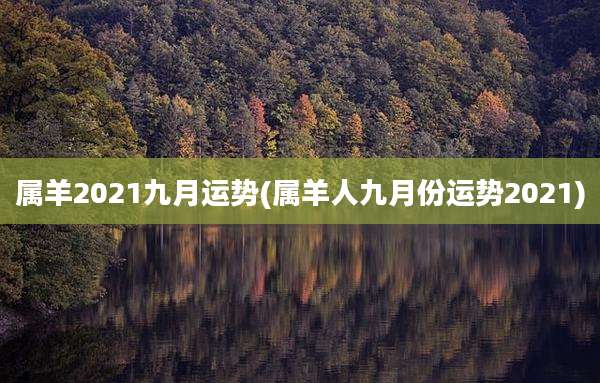 属羊2021九月运势(属羊人九月份运势2021)