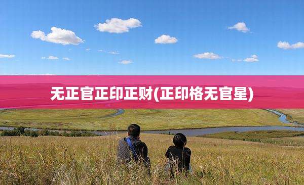 无正官正印正财(正印格无官星)