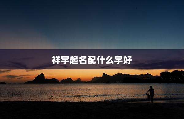 祥字起名配什么字好