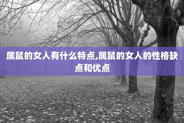 属鼠的女人有什么特点,属鼠的女人的性格缺点和优点