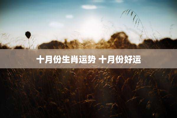 十月份生肖运势 十月份好运