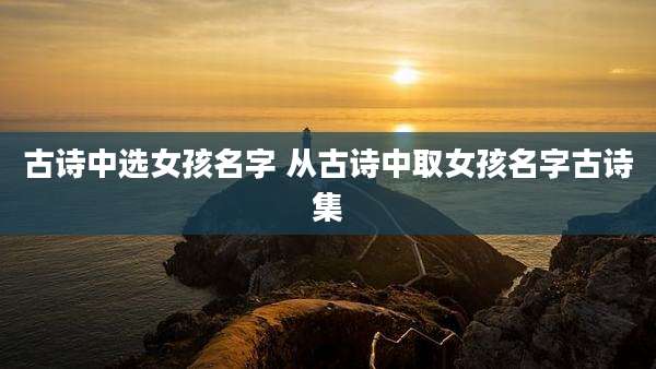 古诗中选女孩名字 从古诗中取女孩名字古诗集