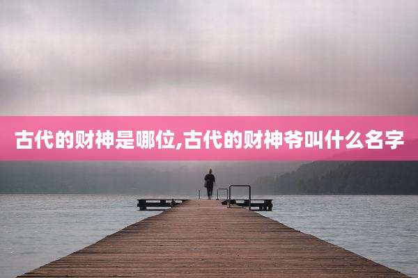 古代的财神是哪位,古代的财神爷叫什么名字