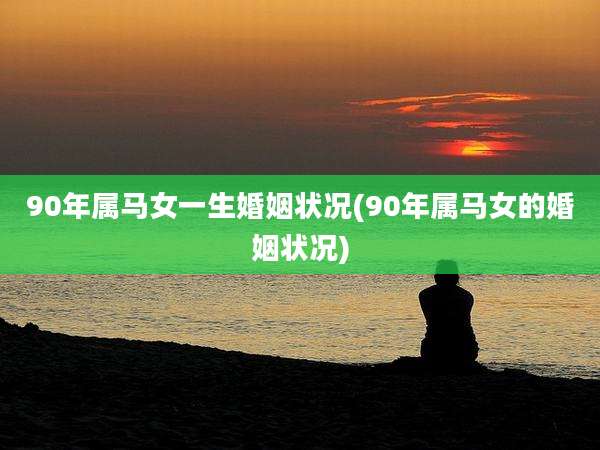 90年属马女一生婚姻状况(90年属马女的婚姻状况)