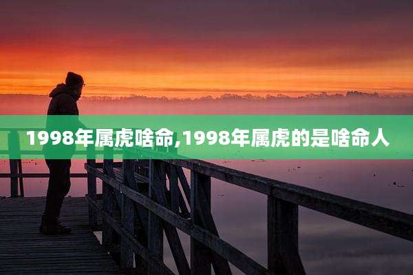 1998年属虎啥命,1998年属虎的是啥命人