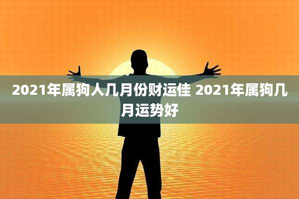 2021年属狗人几月份财运佳 2021年属狗几月运势好