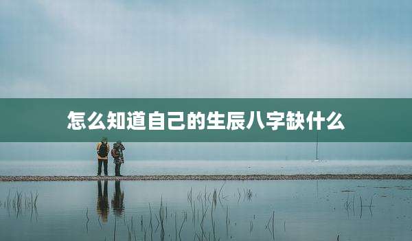 怎么知道自己的生辰八字缺什么