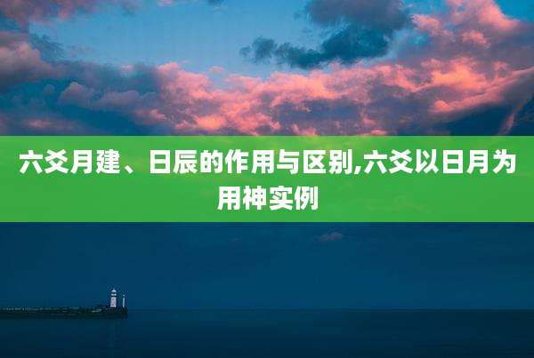 六爻月建、日辰的作用与区别,六爻以日月为用神实例