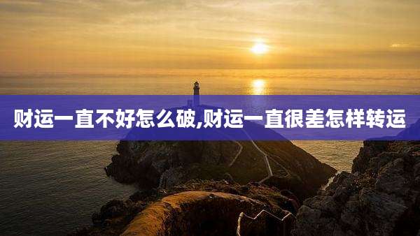 财运一直不好怎么破,财运一直很差怎样转运