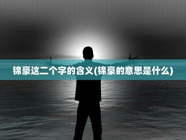 锦豪这二个字的含义(锦豪的意思是什么)