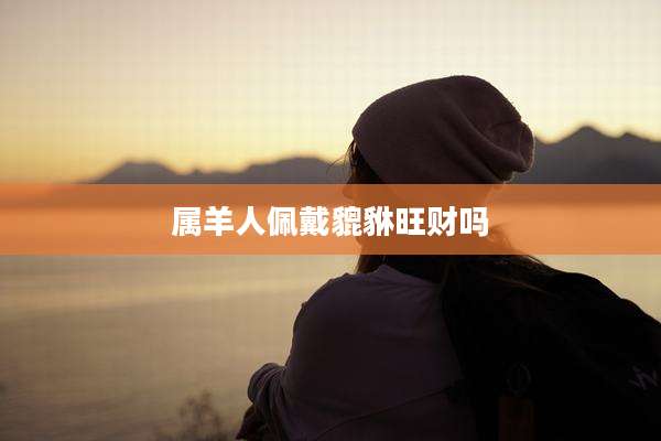 属羊人佩戴貔貅旺财吗