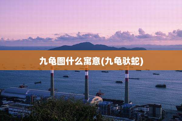 九龟图什么寓意(九龟驮蛇)
