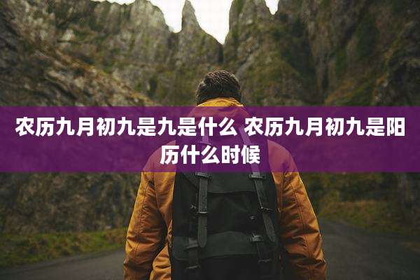 农历九月初九是九是什么 农历九月初九是阳历什么时候